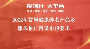2022年智慧健康养老产品及服务推广目录申报要求奖补政策