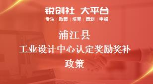 蒲江县工业设计中心认定奖励奖补政策