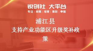 蒲江县支持产业功能区升级奖补政策