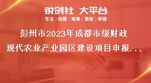 彭州市2023年成都市级财政现代农业产业园区建设项目申报要求奖补政策