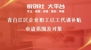 青白江区企业职工以工代训补贴申请范围及对象奖补政策