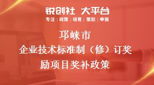 邛崃市企业技术标准制（修）订奖励项目奖补政策