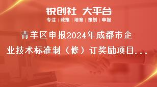 青羊区申报2024年成都市企业技术标准制（修）订奖励项目2023年期间奖励项目奖补政策