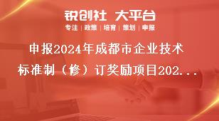 申报2024年成都市企业技术标准制（修）订奖励项目2022年期间奖励项目奖补政策