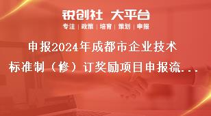申报2024年成都市企业技术标准制（修）订奖励项目申报流程奖补政策