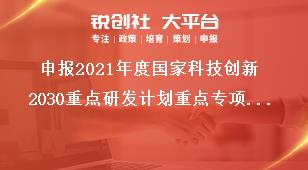 申报2021年度国家科技创新2030重点研发计划重点专项预申报书简表