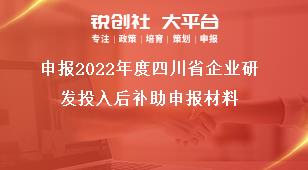 申报2022年度四川省企业研发投入后补助申报材料奖补政策