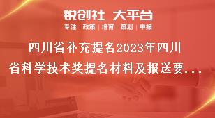 四川省补充提名2023年四川省科学技术奖提名材料及报送要求奖补政策