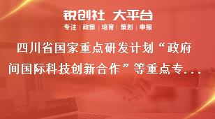 四川省国家重点研发计划“政府间国际科技创新合作”等重点专项2021年度第二批项目申报时间及要求奖补政策