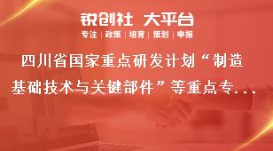 四川省国家重点研发计划“制造基础技术与关键部件”等重点专项2020年度项目申报时间及要求奖补政策