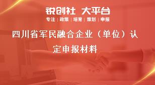 四川省军民融合企业（单位）认定申报材料奖补政策
