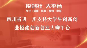 四川省进一步支持大学生创新创业搭建创新创业大赛平台奖补政策