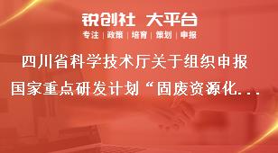 四川省科学技术厅关于组织申报国家重点研发计划“固废资源化”等重点专项2021年度项目的通知奖补政策