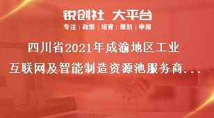 四川省2021年成渝地区工业互联网及智能制造资源池服务商征集申报方向奖补政策