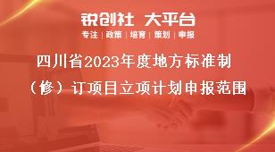 四川省2023年度地方标准制（修）订项目立项计划申报范围奖补政策