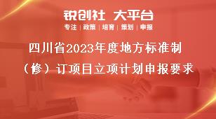 四川省2023年度地方标准制（修）订项目立项计划申报要求奖补政策