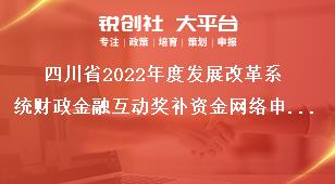 四川省2022年度发展改革系统财政金融互动奖补资金网络申报奖补对象奖补政策