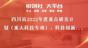 四川省2022年度重点研发计划（重大科技专项）、科技创新基地（平台）和人才计划项目申报流程奖补政策