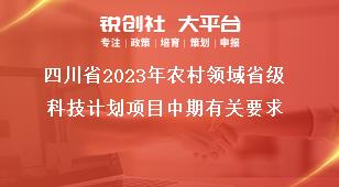 四川省2023年农村领域省级科技计划项目中期有关要求奖补政策