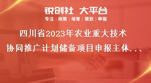 四川省2023年农业重大技术协同推广计划储备项目申报主体和组织方式奖补政策