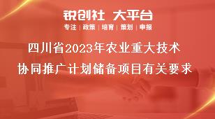 四川省2023年农业重大技术协同推广计划储备项目有关要求奖补政策