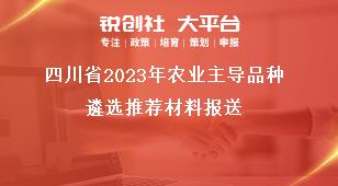 四川省2023年农业主导品种遴选推荐材料报送奖补政策