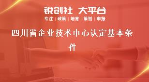 四川省企业技术中心认定基本条件奖补政策