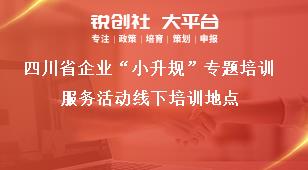 四川省企业“小升规”专题培训服务活动线下培训地点奖补政策