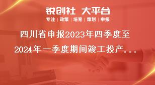 四川省申报2023年四季度至2024年一季度期间竣工投产激励项目工作要求奖补政策