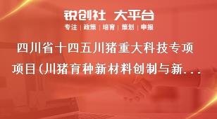 四川省十四五川猪重大科技专项项目(川猪育种新材料创制与新品种培育)考核指标及经费奖补政策