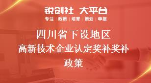 四川省下设地区高新技术企业认定奖补奖补政策