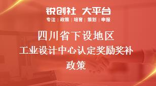 四川省下设地区工业设计中心认定奖励奖补政策