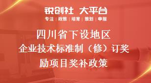 四川省下设地区企业技术标准制（修）订奖励项目奖补政策