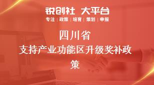四川省支持产业功能区升级奖补政策