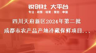 四川天府新区2024年第二批成都市农产品产地冷藏保鲜项目储备工作目标奖补政策