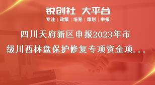 四川天府新区申报2023年市级川西林盘保护修复专项资金项目补助对象奖补政策