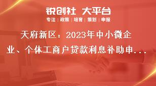 天府新区2023年中小微企业、个体工商户贷款利息补助申报对象奖补政策