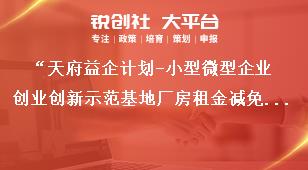 “天府益企计划-小型微型企业创业创新示范基地厂房租金减免补助项目”申报联系方式奖补政策