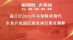温江区2023年市级财政现代农业产业园区建设项目建设期限奖补政策