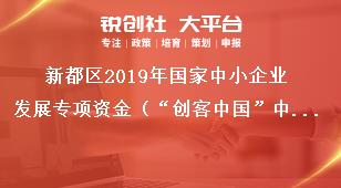 新都区2019年国家中小企业发展专项资金（“创客中国”中小企业创新创业大赛）项目支持范围奖补政策