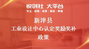 新津县工业设计中心认定奖励奖补政策