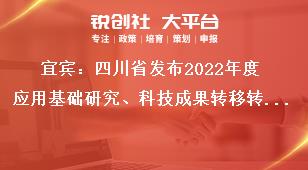 宜宾：四川省发布2022年度应用基础研究、科技成果转移转化引导计划项目申报时限及要求奖补政策