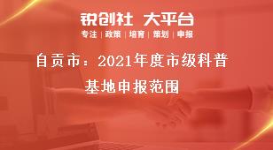 自贡市：2021年度市级科普基地申报范围奖补政策