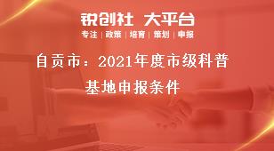 自贡市：2021年度市级科普基地申报条件奖补政策