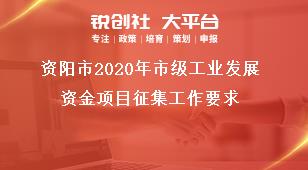 资阳市2020年市级工业发展资金项目征集工作要求奖补政策