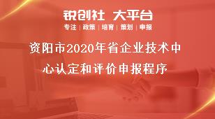 资阳市2020年省企业技术中心认定和评价申报程序奖补政策
